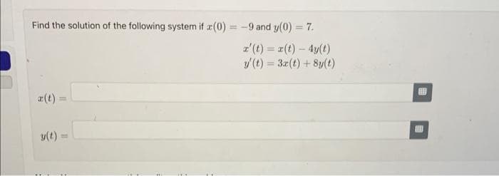 Find the solution of the following system if (0) = -9 and y(0) = 7.
x' (t) = x(t) - 4y(t)
y(t) = 3x(t) + 8y(t)
x(t) =
y(t)