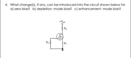 4. What change(s), if any, can be introduced into the circuit shown below for
a) zero bias? b) depletion- mode bias? c) enhancement- mode bias?
+Vop
Rp
Re
Rs
