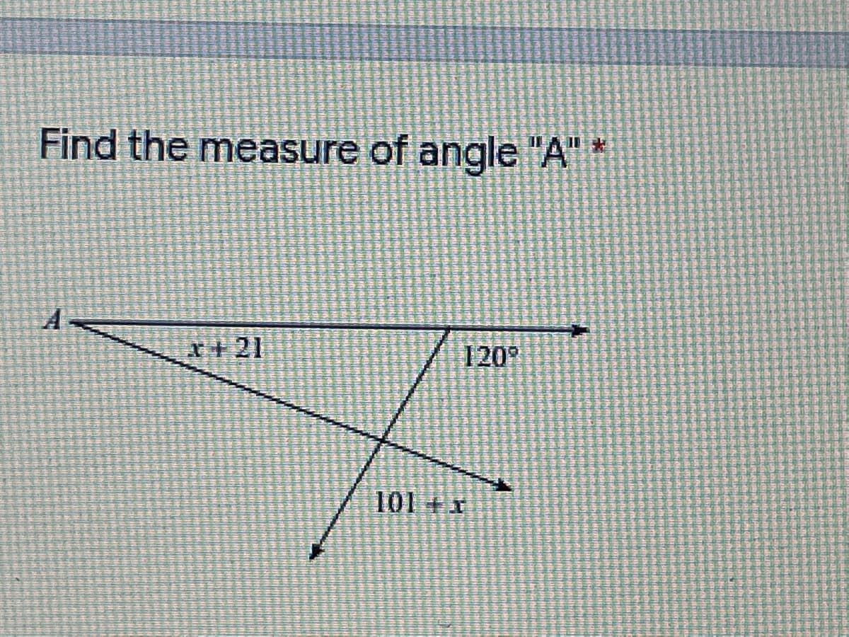 Find the measure of angle "A" *
A-
x+21
120
101
