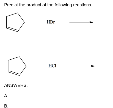 Predict the product of the following reactions.
HBr
HCI
ANSWERS:
A.
В.
