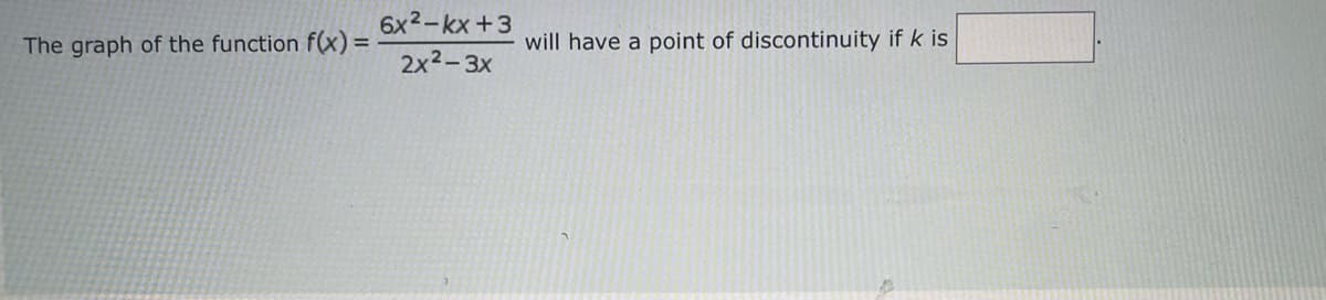 The graph of the function f(x) =
6x²-kx +3
2x²-3x
will have a point of discontinuity if k is
$