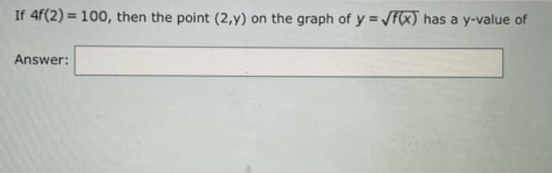 If 4f(2)= 100, then the point (2,y) on the graph of y=f(x) has a y-value of
Answer: