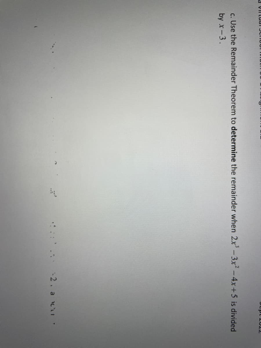 d villual
Sept 2022
c. Use the Remainder Theorem to determine the remainder when 2x³-3x² - 4x+5 is divided
by x-3.
-2. a c