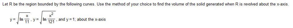 Let R be the region bounded by the following curves. Use the method of your choice to find the volume of the solid generated when R is revolved about the x-axis.
y = {Mm ² + y= √ m
X
In
=
11
121
"
and y=1; about the x-axis