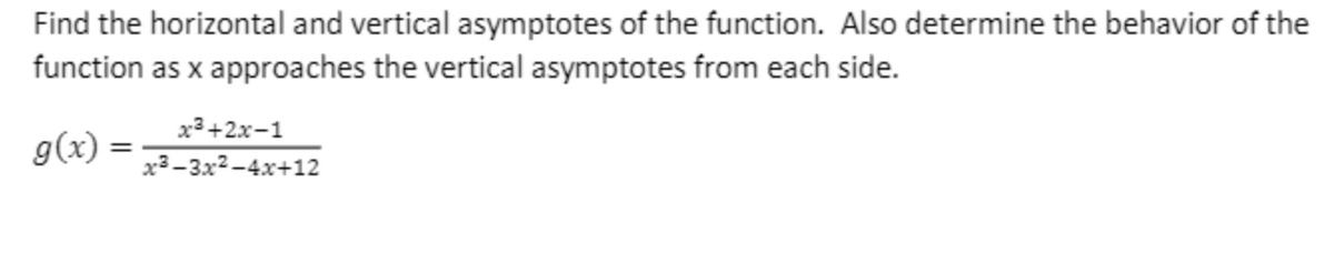 Find the horizontal and vertical asymptotes of the function. Also determine the behavior of the
function as x approaches the vertical asymptotes from each side.
x3+2x-1
g(x) =
%D
x3-3x2-4x+12
