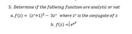 3. Determine if the follwing function are analytic or not
a. f(z) = (z*+1)3 – 3z* where z* is the conjugate of z
b. f(z) =|ee
