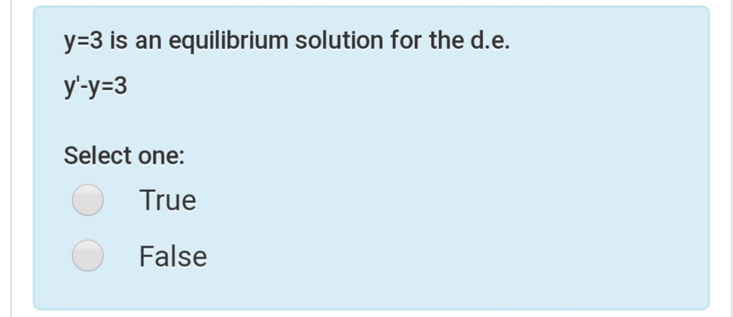 y=3 is an
equilibrium solution for the d.e.
y'-y=3
Select one:
True
False
