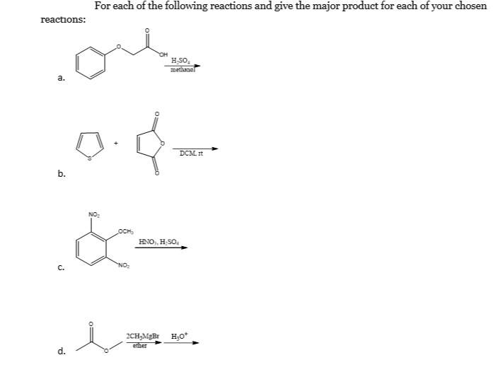 For each of the following reactions and give the major product for each of your chosen
reactions:
HSO,
methanol
a.
DCM. It
b.
OCH,
HNO;, H-SO,
NO:
2CH;MgBr H;0*
ether
d.
