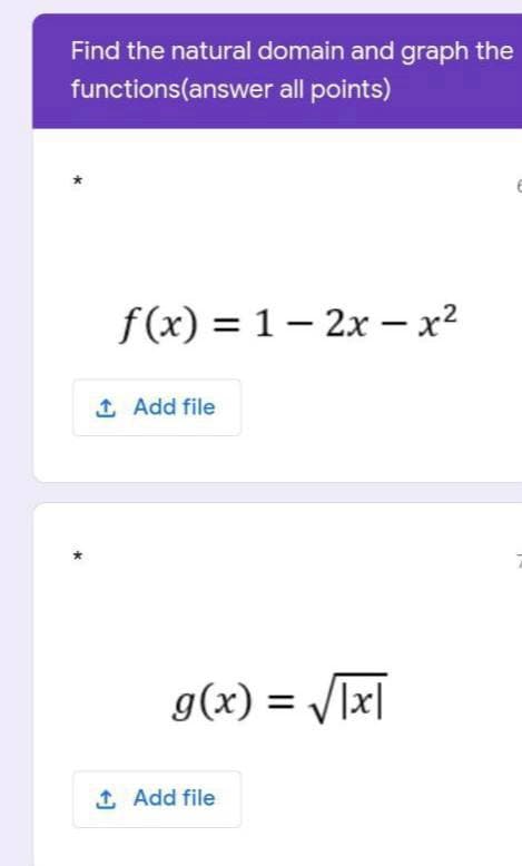 Find the natural domain and graph the
functions(answer all points)
f (x) = 1– 2x – x?
1 Add file
g(x) = /[x]
1 Add file
