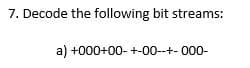 7. Decode the following bit streams:
a) +000+00- +-00--+-000-