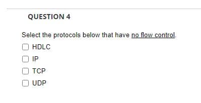 QUESTION 4
Select the protocols below that have no flow control.
HDLC
IP
TCP
UDP