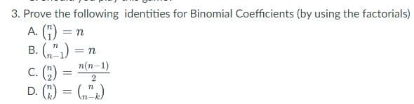 3. Prove the following identities for Binomial Coefficients (by using the factorials)
A. (1) = n
B. (1)
= n
n(n-1)
C. =
2
D. (².) = (n²k)