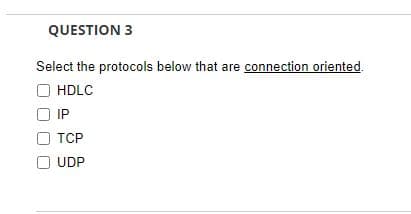 QUESTION 3
Select the protocols below that are connection oriented.
HDLC
IP
TCP
UDP