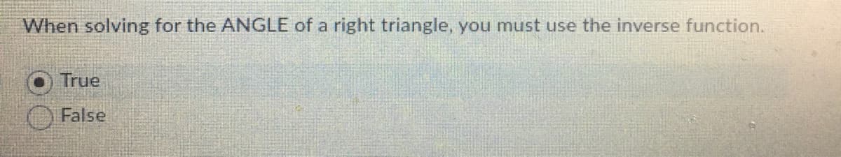 When solving for the ANGLE of a right triangle, you must use the inverse function.
True
False
