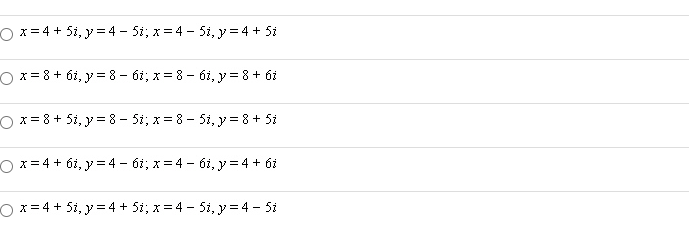 Ox=4 + 5i, y= 4 – 5i; x= 4 - 5i, y = 4 + 5i
O x= 8 + 6i, y = 8 - 6i; x= 8 - 6i, y = 8 + 6i
O x= 8+ 5i, y = 8 - 5i; x= 8 - Si, y = 8 + 5i
O x=4 + 6i, y = 4 - 6i; x= 4 - 6i, y = 4 + 6i
O x=4 + 5i, y = 4 + 5i; x= 4 - Si, y=4 - 5i
