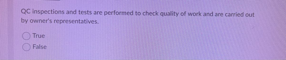 QC inspections and tests are performed to check quality of work and are carried out
by owner's representatives.
True
False
