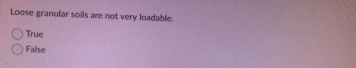 Loose granular soils are not very loadable.
True
False
