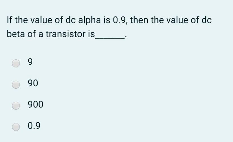 If the value of dc alpha is 0.9, then the value of dc
beta of a transistor is
90
900
0.9