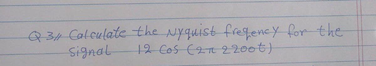 Q34Calculate the Nyquist
Signal
fresfency for the
12 Cos (2T 2200t)
