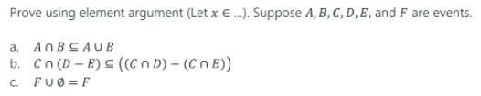 Prove using element argument (Let x € .) Suppose A, B, C, D, E, and F are events.
a. ANBCAU B
b. Cn (D – E) C ((C n D) – (C n E))
C. FUØ = F
