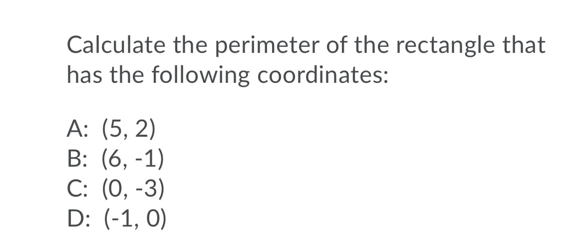 Calculate the perimeter of the rectangle that
has the following coordinates:
А: (5, 2)
B: (6, -1)
C: (0, -3)
D: (-1, 0)
