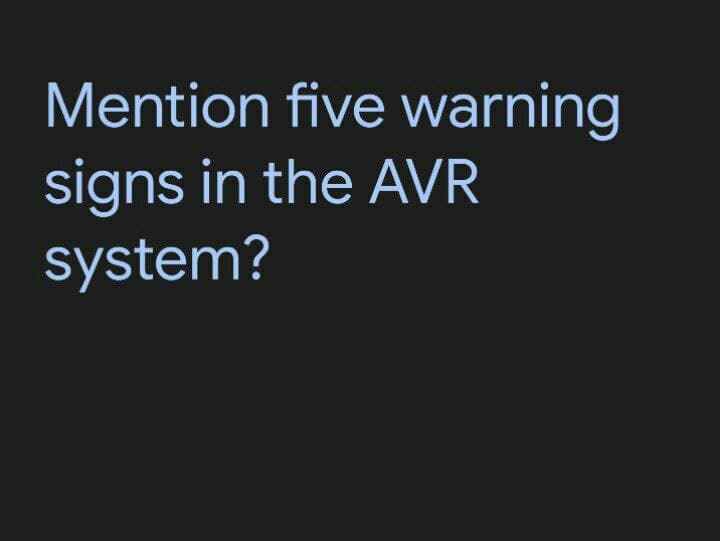 Mention five warning
signs in the AVR
system?