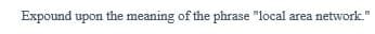 Expound upon the meaning of the phrase "local area network.