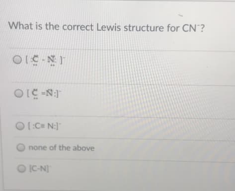 What is the correct Lewis structure for CN?
O[:C= N:]"
O none of the above
O IC-N]
