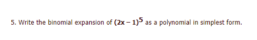 5. Write the binomial expansion of (2x – 1)5 as a polynomial in simplest form.
