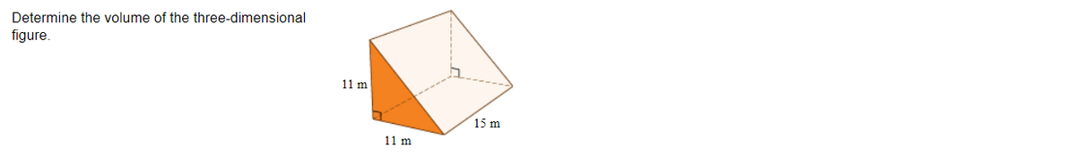 Determine the volume of the three-dimensional
figure.
11 m
15 m
11 m
