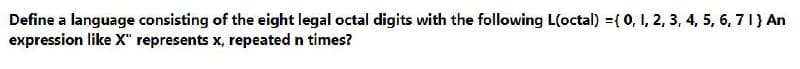 Define a language consisting of the eight legal octal digits with the following L(octal) = { 0, 1, 2, 3, 4, 5, 6, 7 1 ) An
expression like X" represents x, repeated n times?