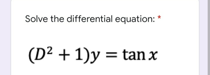 Solve the differential equation: *
(D² + 1)y = tan x