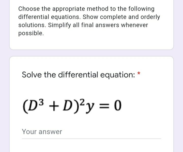 Choose the appropriate method to the following
differential equations. Show complete and orderly
solutions. Simplify all final answers whenever
possible.
Solve the differential equation: *
(D³ + D)²y = 0
Your answer