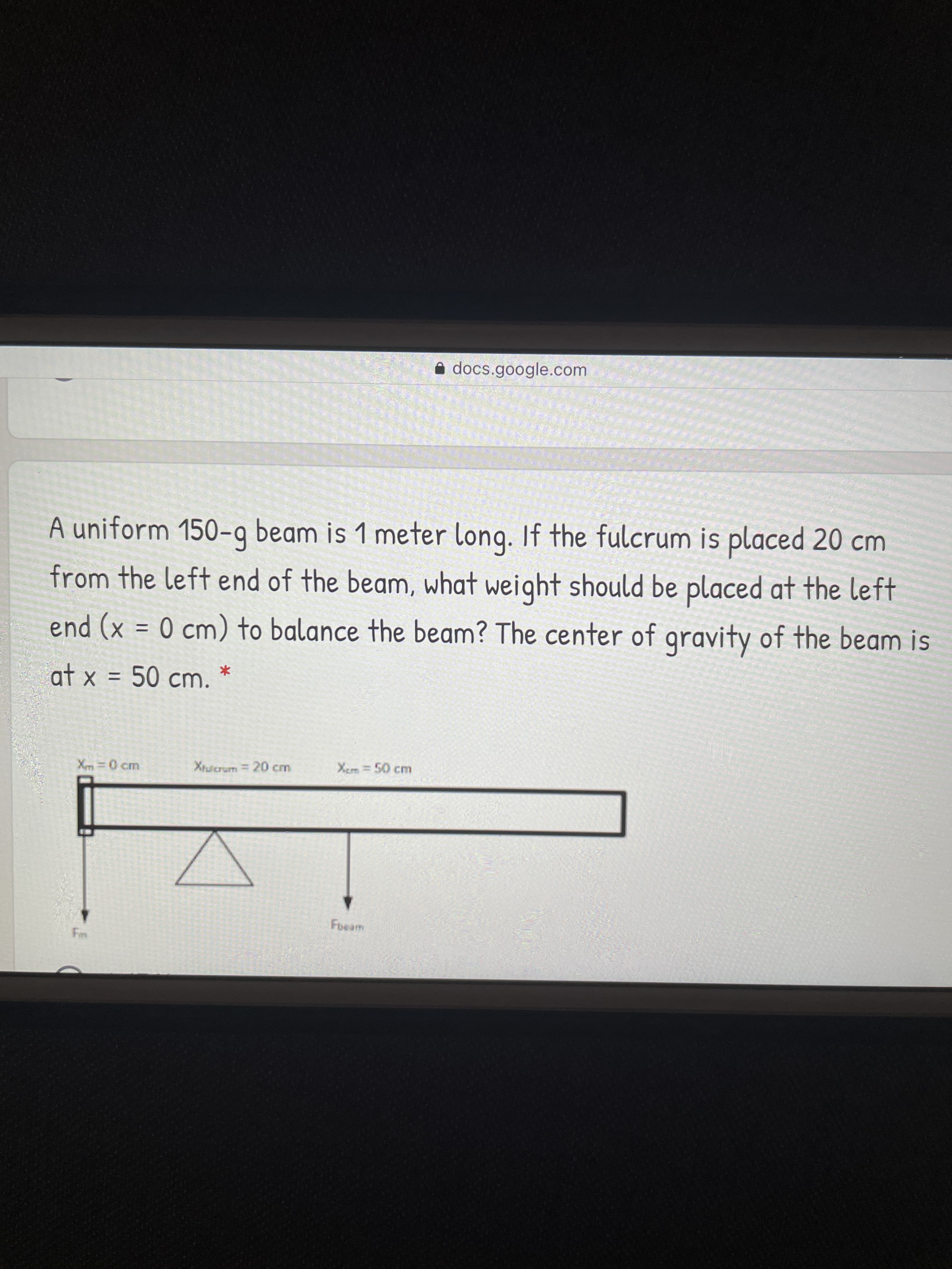 A uniform 150-q beam is 1 meter long. If the fulcrum is placed 20 cm
from the left end of the beam, what weight should be placed at the left
end (x = 0 cm) to balance the beam? The center of gravity of the beam is
at x =
50cm.
