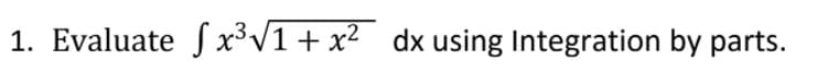 1. Evaluate S x³V1+ x² dx using Integration by parts.
