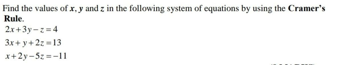 Find the values of x, y and z in the following system of equations by using the Cramer's
Rule.
2x+3y- z = 4
3x+ y+ 2z = 13
x+2y-5z =-11
