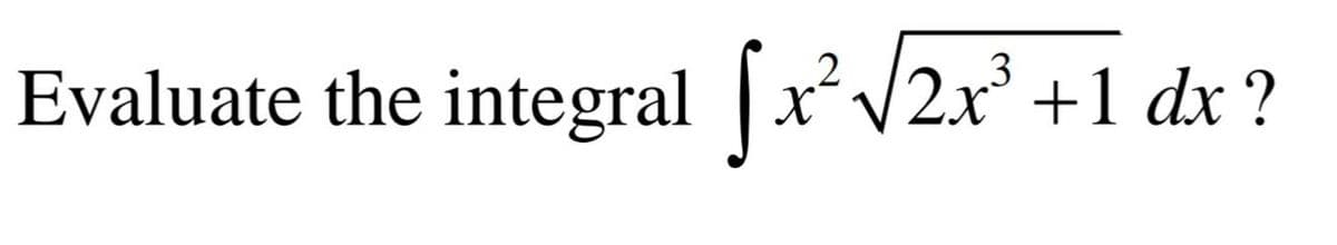 Evaluate the integral Sx/2x° +1 dx?
3
