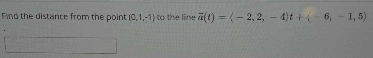 Find the distance from the point (0,1,-1) to the line a(t) = (-2, 2, 4)t + (-6, - 1,5)