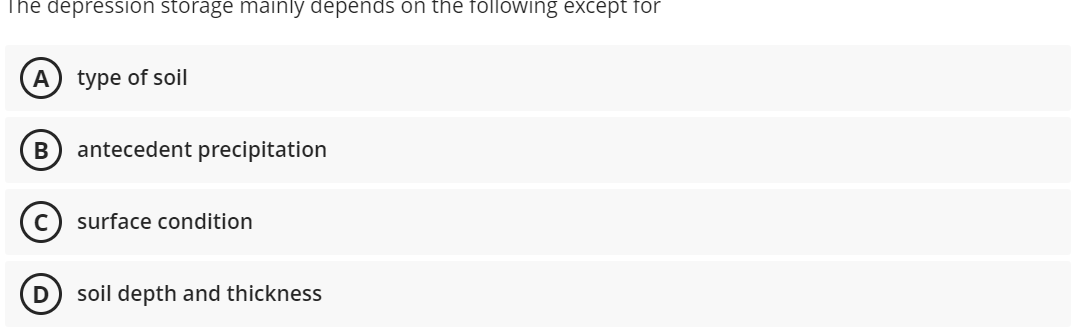 The depression storage mainly depends on the following except for
A) type of soil
antecedent precipitation
(c) surface condition
D
soil depth and thickness

