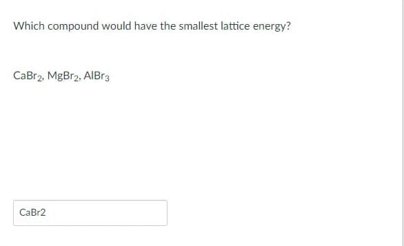 Which compound would have the smallest lattice energy?
CaBr2, MgBr2, AIBr3
CaBr2
