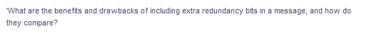 "What are the benefits and drawbacks of including extra redundancy bits in a message, and how do
they compare?
