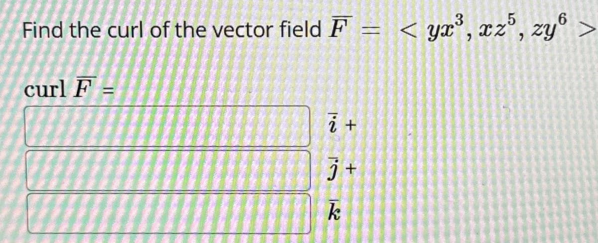 Find the curl of the vector field F =
curl F
=
12
+
j+
k
< yx³, xz³, zy >