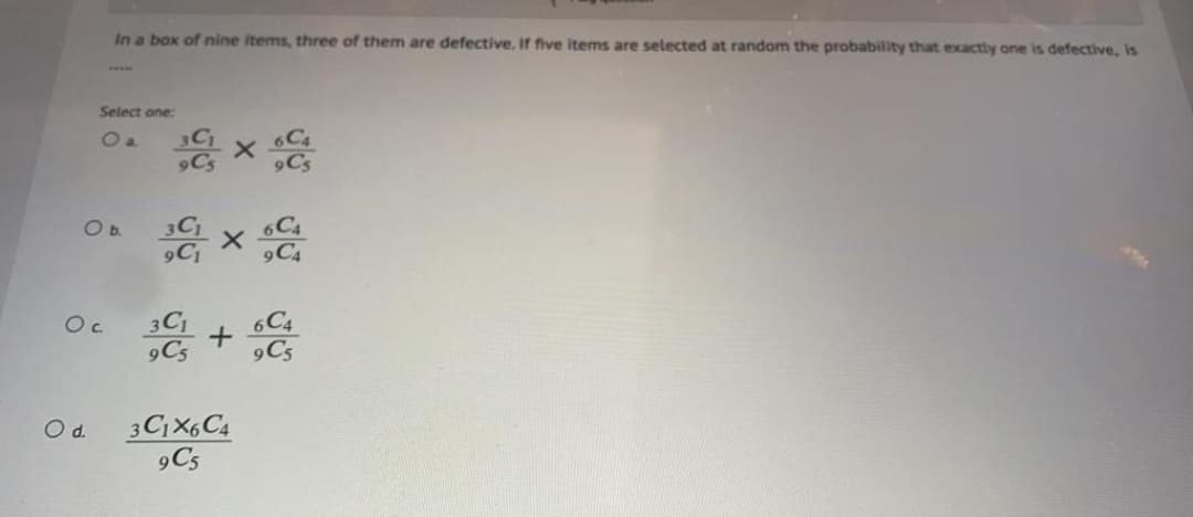 In a box of nine items, three of them are defective. If five items are selected at random the probability that exactly one is defective, is
ww.
Select one:
2a
9Cs
3C
9C
Ob.
9C4
6C4
9C5
9C5
3CX6C4
9C5
d.
