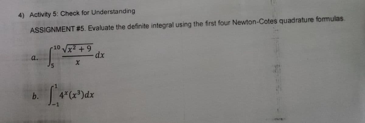4) Activity 5: Check for Understanding
ASSIGNMENT #5. Evaluate the definite integral using the first four Newton-Cotes quadrature formulas.
10
a.
b.
4*(x³)dx
