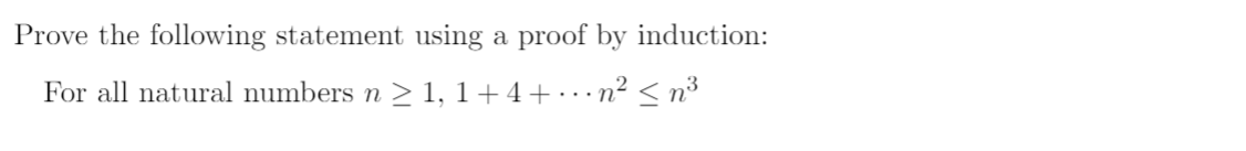 Prove the following statement using a proof by induction:
For all natural numbers n ≥ 1, 1 + 4 + ···n² ≤ n³