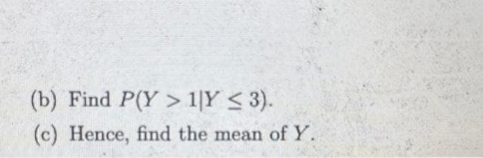 (b) Find P(Y> 1|Y ≤ 3).
(c) Hence, find the mean of Y.