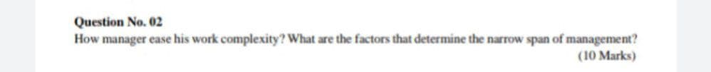 Question No. 02
How manager ease his work complexity? What are the factors that determine the narrow span of management?
(10 Marks)
