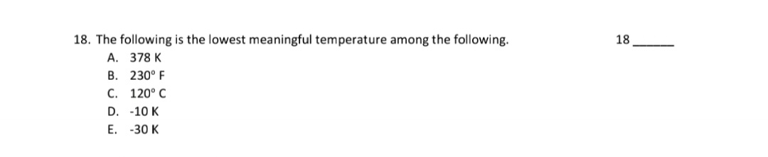 18. The following is the lowest meaningful temperature among the following.
А. 378 K
В. 230° F
С. 120° С
D. -10 K
E. -30 K
