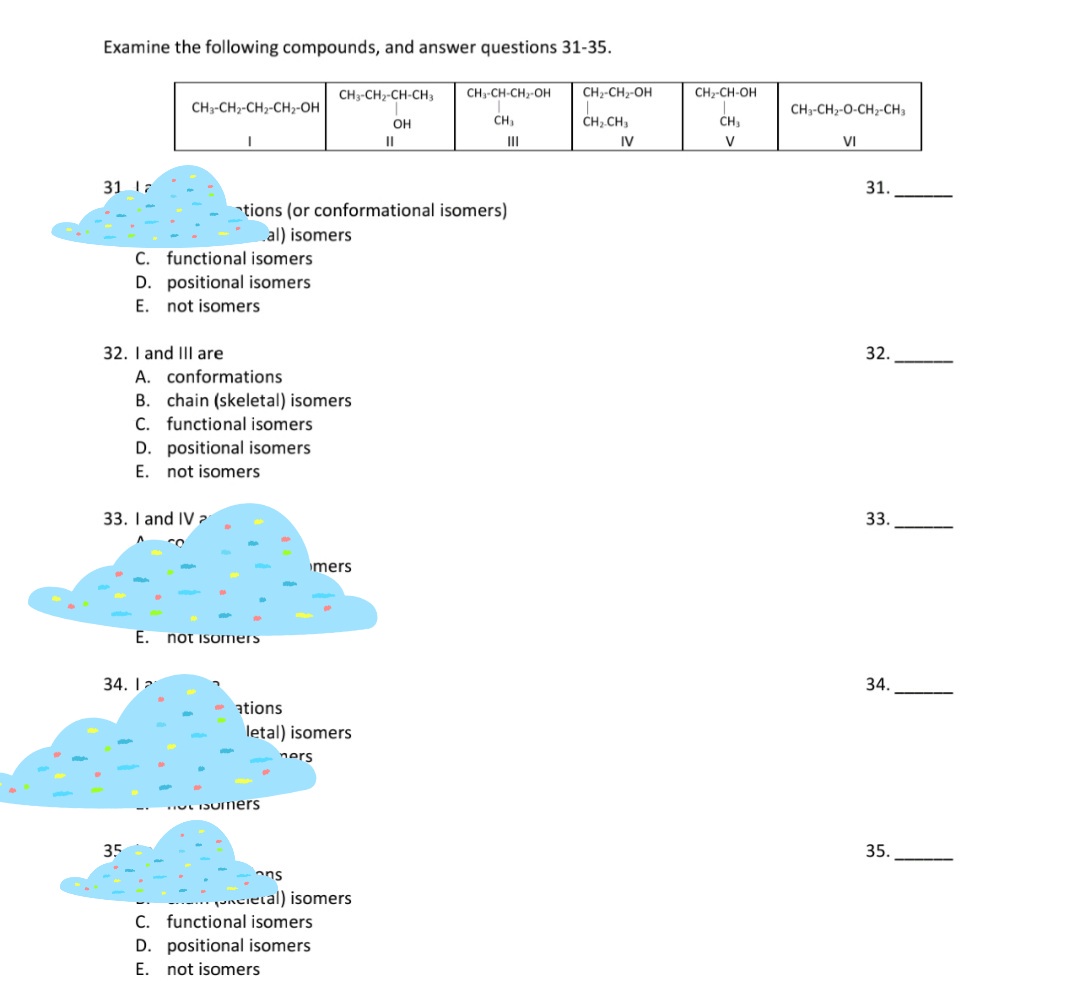 Examine the following compounds, and answer questions 31-35.
CH3-CH2-CH-CH,
CH-CH-CH,-OH
CH-CH2-OH
CH-CH-OH
CH3-CH2-CH2-CH-OH
CH3-CH2-O-CH2-CH,
Он
CH,
CH.CH,
II
III
IV
V
VI
31 Is
31
