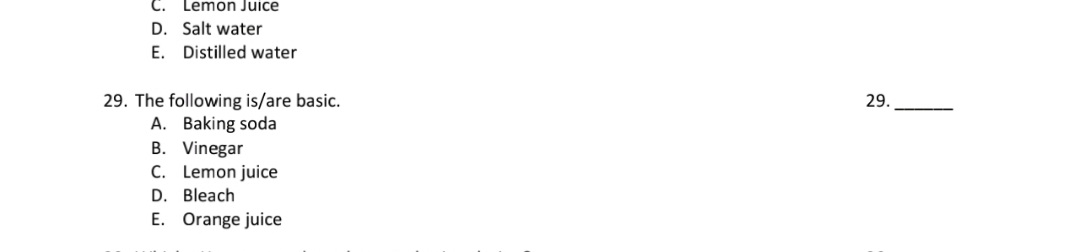 29. The following is/are basic.
A. Baking soda
B. Vinegar
C. Lemon juice
D. Bleach
E. Orange juice
